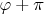 $\varphi + \pi$
