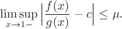 $$\limsup_{x\to 1-}\Big|\frac{f(x)}{g(x)}-c\Big|\le\mu.$$