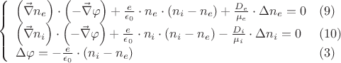 $$
\left \{
\begin{array}{ll}

 \left  (  \vec{\nabla} n_e  \right  ) \cdot \left  (  - \vec{\nabla} \varphi \right  ) + \frac{e}{\epsilon_0} \cdot  n_e \cdot  \left  (   n_i - n_e      \right  )  
										+ \frac{D_e}{\mu_e}  \cdot \Delta n_e = 0         				 & (9)    \\ 

 \left  ( \vec{\nabla} n_i  \right  )   \cdot  \left  (  - \vec{\nabla} \varphi \right  ) + \frac{e}{\epsilon_0} \cdot  n_i \cdot  \left  (  n_i - n_e \right  )     
													 - \frac{D_i}{\mu_i}  \cdot \Delta n_i = 0               & (10)     \\ 
  \Delta \varphi = - \frac {e} {\epsilon _0} \cdot \left (    n_i - n_e    \right )              & (3)

\end{array}
\right.
$$