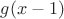 $g(x-1)$
