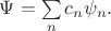 $\Psi=\sum\limits_{n}c_n\psi_n.$
