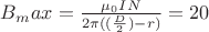$ B_max = \frac {\mu _0 I N}{2 \pi (( \frac {D} {2}) - r)} = 20 $ $ B_max = \frac {\mu _0 I N}{2 \pi (( \frac {D} {2}) - r)} = 20 $