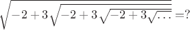 $\sqrt{-2+3\sqrt{-2+3\sqrt{-2+3\sqrt{\ldots}}}}=?$