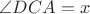 $\angle DCA=x$