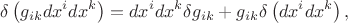 $$\delta\left( g_{ik}dx^idx^k\right) = dx^idx^k\delta g_{ik} + g_{ik}\delta\left(dx^idx^k\right),$$