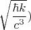 $$\sqrt \frac{\hbar k}{c^3})$$