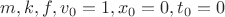 $m, k, f, v_0=1, x_0=0, t_0=0$