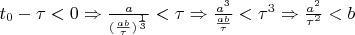 $ t_0 - \tau < 0 \Rightarrow \frac{a}{(\frac{ab}{\tau})^\frac{1}{3}} < \tau \Rightarrow \frac {a^3}{\frac{ab}{\tau}} < \tau^3 \Rightarrow \frac{a^2}{\tau^2} < b $