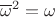 $\overline \omega^2 = \omega$