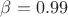 $\beta=0.99$