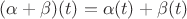 $(\alpha+\beta)(t)=\alpha(t)+\beta(t)$