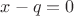 $x-q=0$