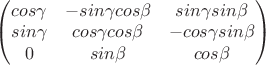 \begin{pmatrix}
cos\gamma & -sin\gamma cos\beta & sin\gamma sin\beta \\
sin\gamma & cos\gamma cos\beta & - cos\gamma sin\beta \\
0 & sin\beta & cos\beta \\
\end{pmatrix}