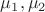 $\mu_1, \mu_2$