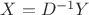 $X = D^{-1} Y$