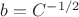 $b=C^{-1/2}$