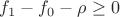 $f_1-f_0-\rho \geq 0$