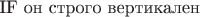 IF он строго вертикален