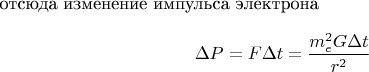 отсюда изменение импульса электрона $$\Delta P = F \Delta t = \frac {m_e^2 G \Delta t} {r^2}$$