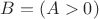$B = (A>0)$