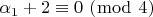$\[\alpha _1  + 2 \equiv 0\,\,(\bmod \,\,4)\]$