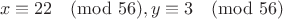 $$x\equiv22\pmod{56}, y\equiv3\pmod{56}$$