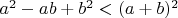 $ a^2 - ab + b^2 < (a + b)^2$