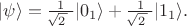 $|\psi\rangle=\tfrac{1}{\!\sqrt{2\,}\,\,}|0_1\rangle+\tfrac{1}{\!\sqrt{2\,}\,\,}|1_1\rangle.$