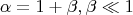 $$\alpha = 1 + \beta, \beta \ll 1$