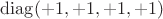 $\operatorname{diag}(+1,+1,+1,+1)$