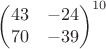 $\begin{pmatrix} 43 & -24 \\ 70 & -39 \end{pmatrix}^{10}$
