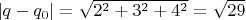 $\,| q - q_0 | = \sqrt{2^2 + 3^2 + 4^2} = \sqrt{29}$