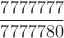 $$\frac{7777777}{7777780}$$