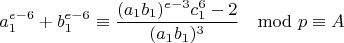 $$a_1^{e-6}+b_1^{e-6}\equiv \frac{(a_1b_1)^{e-3}c_1^6-2}{(a_1b_1)^3}\mod p\equiv A$$
