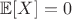 $\mathbb{E}[X]=0$