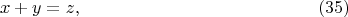 $$
x + y = z,    \eqno        (35) 
$$