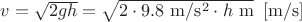 $v = \sqrt{2gh} = \sqrt{2\cdot9.8\mathrm{\ m/s^2}\cdot h\mathrm{\ m}}\ \left[ \mathrm{ m/s} \right]$