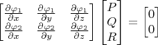 $\begin{bmatrix}\frac{\partial \varphi_1}{\partial x}&\frac{\partial \varphi_1}{\partial y}&\frac{\partial \varphi_1}{\partial z}\\\frac{\partial \varphi_2}{\partial x}&\frac{\partial \varphi_2}{\partial y}&\frac{\partial \varphi_2}{\partial z}\end{bmatrix}\begin{bmatrix}P\\Q\\R\end{bmatrix}=\begin{bmatrix}0\\0\end{bmatrix}$