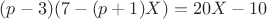 $(p-3)(7-(p+1)X)=20X-10$