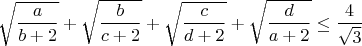 $$\sqrt{\frac{a}{b+2}}+\sqrt{\frac{b}{c+2}}+\sqrt{\frac{c}{d+2}}+\sqrt{\frac{d}{a+2}}\leq\frac{4}{\sqrt3}$$