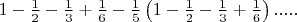 $\[1 - \frac{1}{2} - \frac{1}{3} + \frac{1}{6} - \frac{1}{5}\left( {1 - \frac{1}{2} - \frac{1}{3} + \frac{1}{6}} \right).....\]$