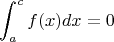 $$\int_{a}^{c} f(x) dx = 0$$