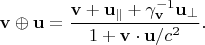 $$\mathbf{v}\oplus\mathbf{u}=\frac{\mathbf{v}+\mathbf{u}_{\parallel}+\gamma_{\mathbf{v}}^{-1}\mathbf{u}_{\perp}}{1+\mathbf{v}\cdot\mathbf{u}/c^2}.$$