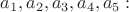 $a_1, a_2, a_3, a_4, a_5:$
