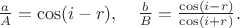 $
\frac{a}{A} = \cos(i-r),\quad
\frac{b}{B} = \frac{\cos(i-r)}{\cos(i+r)}.
$