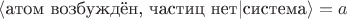 $\langle\text{атом возбуждён, частиц нет}|\text{система}\rangle = a$