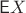 $\mathsf EX$ $\mathsf EX$