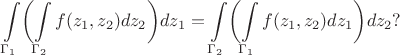 $$
\int\limits_{\Gamma_1} \biggl( \int\limits_{\Gamma_2} f(z_1,z_2) dz_2 \biggr) dz_1 = \int\limits_{\Gamma_2} \biggl( \int\limits_{\Gamma_1} f(z_1,z_2) dz_1 \biggr) dz_2?
$$