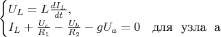 $\begin{equation*}
 \begin{cases}
   U_L = L\frac{dI_L}{dt},
   \\
   I_L + \frac{U_c}{R_1} - \frac{U_b}{R_2} - gU_a = 0 &\text{для \ узла \ a}
 \end{cases}
\end{equation*}$