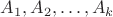 $A_{1}, A_{2}, \ldots, A_{k}$